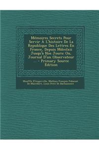 Memoires Secrets Pour Servir A L'Histoire de La Republique Des Lettres En France, Depuis MDCCLXII Jusqu'a Nos Jours: Ou, Journal D'Un Observateur ...