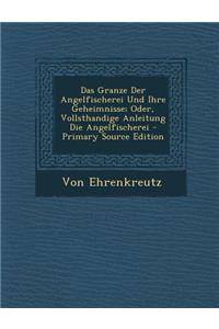 Das Granze Der Angelfischerei Und Ihre Geheimnisse; Oder, Vollsthandige Anleitung Die Angelfischerei