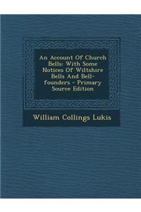 An Account of Church Bells: With Some Notices of Wiltshire Bells and Bell-Founders