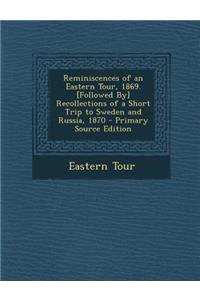 Reminiscences of an Eastern Tour, 1869. [Followed By] Recollections of a Short Trip to Sweden and Russia, 1870