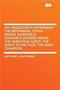 Dr. Heidegger's Experiment. the Birthmark, Ethan Brand, Wakefield, Drowne's Wooden Image, the Ambitious Guest, the Great Stone Face, the Gray Champion