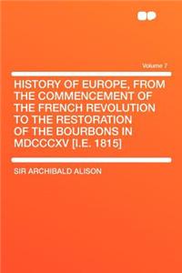 History of Europe, from the Commencement of the French Revolution to the Restoration of the Bourbons in MDCCCXV [i.E. 1815] Volume 7