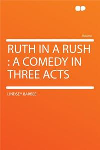 Ruth in a Rush: A Comedy in Three Acts