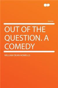 Out of the Question. a Comedy