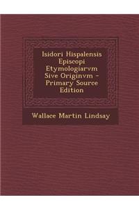 Isidori Hispalensis Episcopi Etymologiarvm Sive Originvm