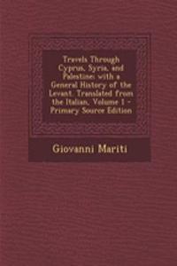 Travels Through Cyprus, Syria, and Palestine; With a General History of the Levant. Translated from the Italian, Volume 1