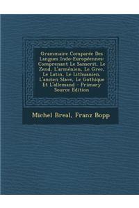 Grammaire Comparee Des Langues Indo-Europeennes: Comprenant Le Sanscrit, Le Zend, L'Armenien, Le Grec, Le Latin, Le Lithuanien, L'Ancien Slave, Le Gothique Et L'Allemand