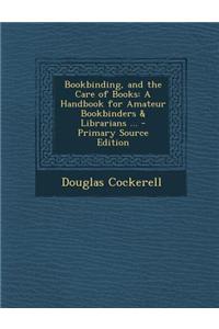 Bookbinding, and the Care of Books: A Handbook for Amateur Bookbinders & Librarians ...