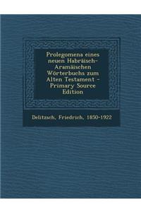 Prolegomena Eines Neuen Habraisch-Aramaischen Worterbuchs Zum Alten Testament - Primary Source Edition