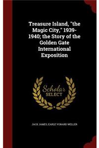 Treasure Island, the Magic City, 1939-1940; the Story of the Golden Gate International Exposition