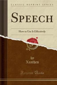 Speech: How to Use It Effectively (Classic Reprint)