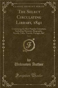 The Select Circulating Library, 1841, Vol. 2: Containing the Best Popular Literature; Including Memoirs, Biography, Novels, Tales, Travels, Voyages, &c (Classic Reprint)