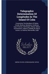 Telegraphic Determination Of Longitudes In The Island Of Cuba: Comprising The Meridians Of Bahia Honda, Baracoa, Batabano, Cardenas, Cayo Frances, Cienfuegos, Dimas, Gibara, Guantanamo, Habana, Isabella De Sagua