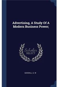 Advertising, A Study Of A Modern Business Power;