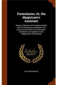 Formularies, Or, the Magistrate's Assistant