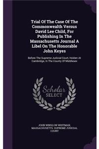 Trial of the Case of the Commonwealth Versus David Lee Child, for Publishing in the Massachusetts Journal a Libel on the Honorable John Keyes