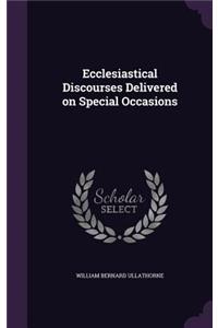 Ecclesiastical Discourses Delivered on Special Occasions