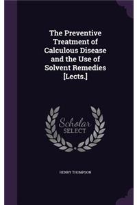 The Preventive Treatment of Calculous Disease and the Use of Solvent Remedies [Lects.]