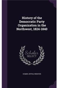 History of the Democratic Party Organization in the Northwest, 1824-1840