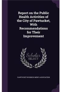 Report on the Public Health Activities of the City of Pawtucket, With Recommendations for Their Improvement
