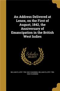 Address Delivered at Lenox, on the First of August, 1842, the Anniversary of Emancipation in the British West Indies
