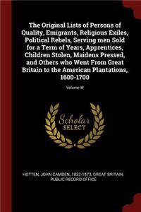 Original Lists of Persons of Quality, Emigrants, Religious Exiles, Political Rebels, Serving men Sold for a Term of Years, Apprentices, Children Stolen, Maidens Pressed, and Others who Went From Great Britain to the American Plantations, 1600-1700;
