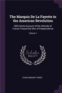 The Marquis De La Fayette in the American Revolution: With Some Account of the Attitude of France Toward the War of Independence; Volume 1