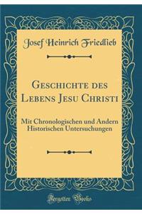 Geschichte Des Lebens Jesu Christi: Mit Chronologischen Und Andern Historischen Untersuchungen (Classic Reprint)