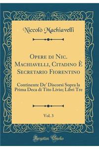 Opere Di Nic. Machiavelli, Citadino È Secretario Fiorentino, Vol. 3