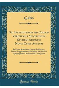 Gai Institutiones Ad Codicis Veronensis Apographum Studemundianum Novis Curis Auctum: In Usum Scholarum Iterum Ediderunt; Insunt Supplementa Ad Codicis Veronensis Apographum a Sudemundo Composita (Classic Reprint)