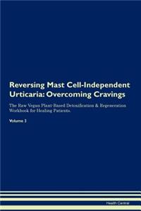 Reversing Mast Cell-Independent Urticaria: Overcoming Cravings the Raw Vegan Plant-Based Detoxification & Regeneration Workbook for Healing Patients. Volume 3