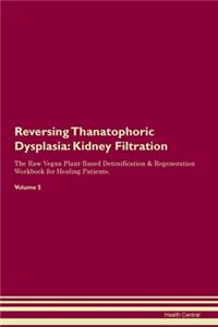 Reversing Thanatophoric Dysplasia: Kidney Filtration The Raw Vegan Plant-Based Detoxification & Regeneration Workbook for Healing Patients. Volume 5