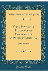 Vital Statistics Holdings by Government Agencies in Michigan: Birth Records (Classic Reprint)