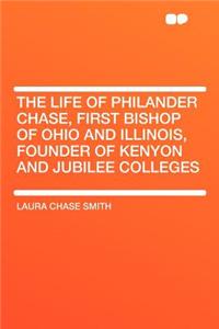 The Life of Philander Chase, First Bishop of Ohio and Illinois, Founder of Kenyon and Jubilee Colleges