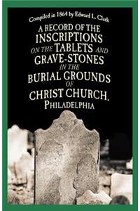 Record of the Inscriptions on the Tablets and Grave-Stones in the Burial-Grounds of Christ Church