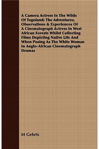 A Camera Actress in the Wilds of Togoland; The Adventures, Observations & Experiences of a Cinematograph Actress in West African Forests Whilst Collecting Films Depicting Native Life and When Posing as the White Woman in Anglo-African Cinematograph