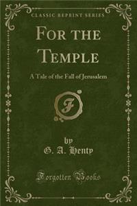 For the Temple: A Tale of the Fall of Jerusalem (Classic Reprint)