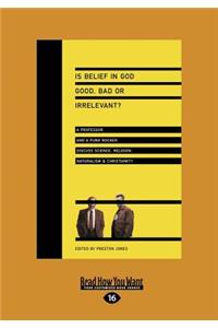 Is Belief in God Good, Bad or Irrelevant?: A Professor and a Punk Rocker Discuss Science, Religion, Naturalism & Christianity (Large Print 16pt)