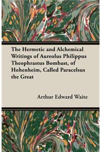 The Hermetic and Alchemical Writings of Aureolus Philippus Theophrastus Bombast, of Hohenheim, Called Paracelsus the Great