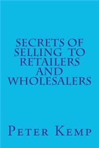 Secrets of Selling to Retailers and Wholesalers