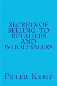 Secrets of Selling to Retailers and Wholesalers