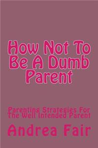 How Not To Be A Dumb Parent