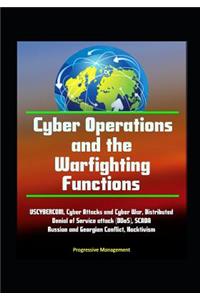 Cyber Operations and the Warfighting Functions - USCYBERCOM, Cyber Attacks and Cyber War, Distributed Denial of Service attack (DDoS), SCADA, Russian and Georgian Conflict, Hacktivism