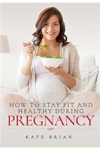 How to Stay Fit and Healthy During Pregnancy