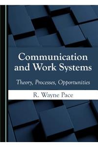 Communication and Work Systems: Theory, Processes, Opportunities