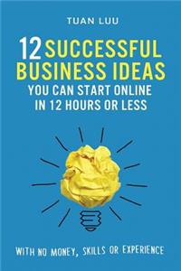 12 Successful Business Ideas You Can Start Online in 12 Hours or Less