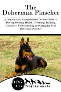 The Doberman Pinscher: A Complete and Comprehensive Owners Guide To: Buying, Owning, Health, Grooming, Training, Obedience, Understanding and Caring for Your Doberman Pinscher