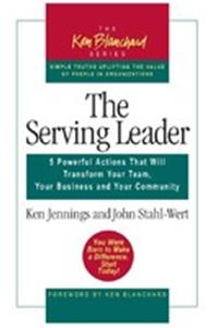 The Serving Leader: 5 Powerful Actions that will Transform Your Team, Your Business and Your Community