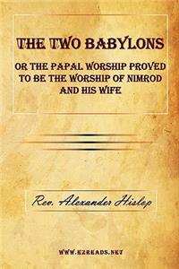 Two Babylons or The Papal Worship Proved to be the Worship of Nimrod and his Wife