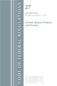 Code of Federal Regulations, Title 27 Alcohol Tobacco Products and Firearms 400-End, Revised as of April 1, 2018